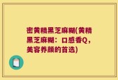 密黄精黑芝麻糊(黄精黑芝麻糊：口感香Q，美容养颜的首选)