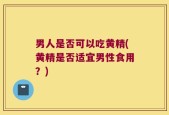 男人是否可以吃黄精(黄精是否适宜男性食用？)