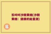 乐呵呵沙棘黄精(沙棘黄精：健康的能量源)
