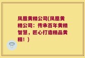 凤凰黄精公司(凤凰黄精公司：传承百年黄精智慧，匠心打造精品黄精！)