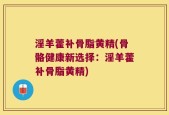 淫羊藿补骨脂黄精(骨骼健康新选择：淫羊藿补骨脂黄精)