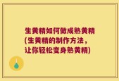 生黄精如何做成熟黄精(生黄精的制作方法，让你轻松变身熟黄精)