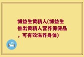 博益生黄精人(博益生推出黄精人营养保健品，可有效滋养身体)