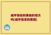 威坪镇收购黄精的地方吗(威坪镇采购黄精)