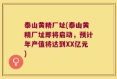 泰山黄精厂址(泰山黄精厂址即将启动，预计年产值将达到XX亿元)
