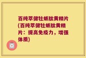百纯萃健牡蛎肽黄精片(百纯萃健牡蛎肽黄精片：提高免疫力，增强体质)