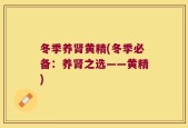 冬季养肾黄精(冬季必备：养肾之选——黄精)