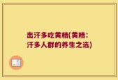出汗多吃黄精(黄精：汗多人群的养生之选)