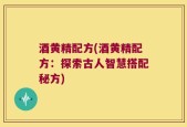 酒黄精配方(酒黄精配方：探索古人智慧搭配秘方)