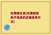 吃黄精长高(吃黄精有助于增高的正确食用方式)