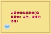去黄精华推荐袋装(袋装黄精：天然、健康的选择)