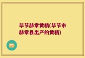 毕节赫章黄精(毕节市赫章县出产的黄精)