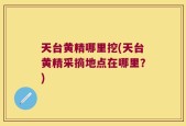 天台黄精哪里挖(天台黄精采摘地点在哪里？)