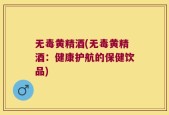 无毒黄精酒(无毒黄精酒：健康护航的保健饮品)