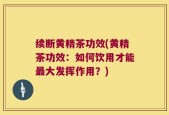 续断黄精茶功效(黄精茶功效：如何饮用才能最大发挥作用？)
