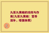 九蒸九黄精的功效与作用(九蒸九黄精：营养滋补，增强体质)