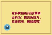 党参黄精山药汤(黄精山药汤：提高免疫力，延缓衰老，缓解疲劳)