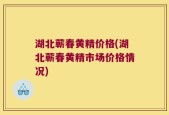 湖北蕲春黄精价格(湖北蕲春黄精市场价格情况)
