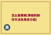 怎么做黄精(黄精的制作方法及用途介绍)