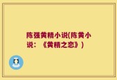 陈强黄精小说(陈黄小说：《黄精之恋》)