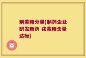 制黄精分量(制药企业研发新药 戎黄精含量达标)