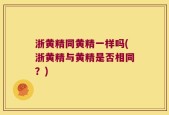 浙黄精同黄精一样吗(浙黄精与黄精是否相同？)