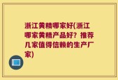 浙江黄精哪家好(浙江哪家黄精产品好？推荐几家值得信赖的生产厂家)