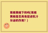 葛根黄精下奶吗(葛根黄精是否具有促进乳汁分泌的作用？)