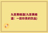 九蒸黄精酒(九蒸黄精酒：一款珍贵的饮品)