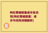 枸杞黄精胶囊成分及功效(枸杞黄精胶囊：成分与功效详细解析)