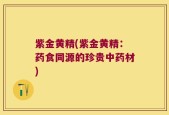 紫金黄精(紫金黄精：药食同源的珍贵中药材)