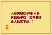 人参黄精松子糕(人参黄精松子糕，营养美味让人欲罢不能！)