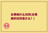 白黄精什么功效(白黄精的功效是什么？)