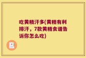 吃黄精汗多(黄精有利排汗，7款黄精食谱告诉你怎么吃)