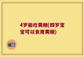 4岁能吃黄精(四岁宝宝可以食用黄精)
