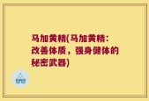 马加黄精(马加黄精：改善体质，强身健体的秘密武器)