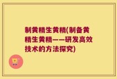 制黄精生黄精(制备黄精生黄精——研发高效技术的方法探究)