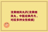 流黄精凤丸药(流黄精凤丸，中医经典丹方，对应多种女性疾病)