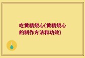 吃黄精烧心(黄精烧心的制作方法和功效)
