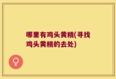 哪里有鸡头黄精(寻找鸡头黄精的去处)