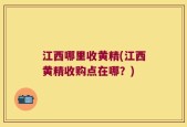 江西哪里收黄精(江西黄精收购点在哪？)