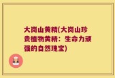 大岗山黄精(大岗山珍贵植物黄精：生命力顽强的自然瑰宝)