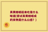 真黄精嚼起来吃是什么味道(尝试真黄精嚼成的食物是什么口感？)
