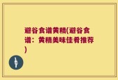 避谷食谱黄精(避谷食谱：黄精美味佳肴推荐)