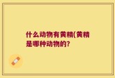 什么动物有黄精(黄精是哪种动物的？