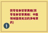 茯苓党参甘草黄精(茯苓党参甘草黄精：中医领域值得关注的多味草药)