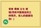党参 黄精 三七 琥珀(传统中医精选的三种草药，惊人的健康功效！)