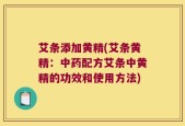 艾条添加黄精(艾条黄精：中药配方艾条中黄精的功效和使用方法)