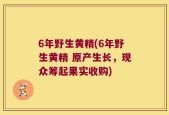 6年野生黄精(6年野生黄精 原产生长，现众筹起果实收购)
