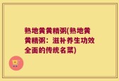 熟地黄黄精粥(熟地黄黄精粥：滋补养生功效全面的传统名菜)